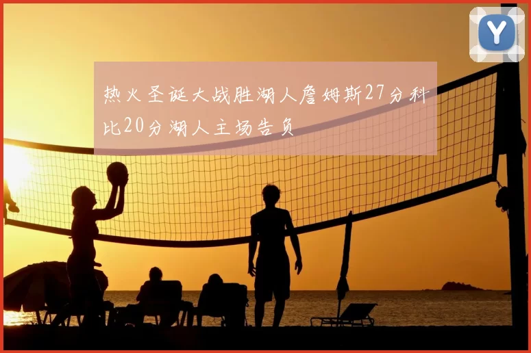 热火圣诞大战胜湖人詹姆斯27分科比20分湖人主场告负