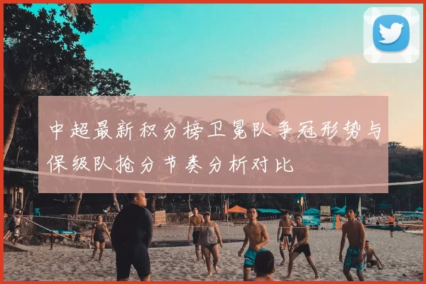 中超最新积分榜卫冕队争冠形势与保级队抢分节奏分析对比