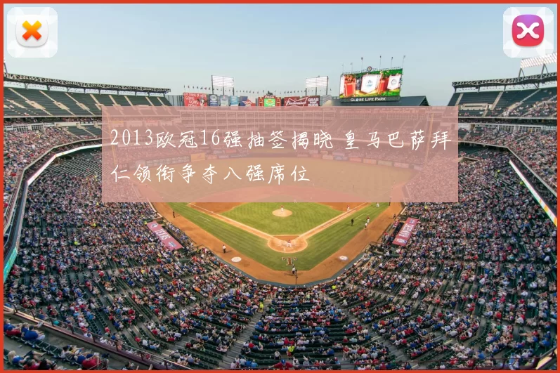 2013欧冠16强抽签揭晓 皇马巴萨拜仁领衔争夺八强席位