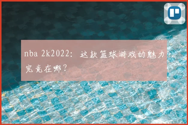 nba 2k2022：这款篮球游戏的魅力究竟在哪？