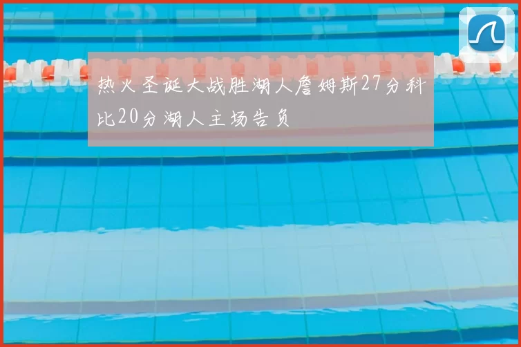 热火圣诞大战胜湖人詹姆斯27分科比20分湖人主场告负