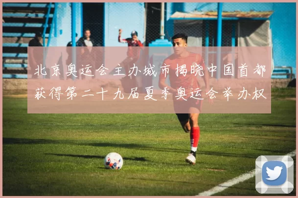 北京奥运会主办城市揭晓中国首都获得第二十九届夏季奥运会举办权