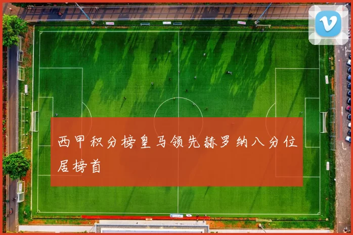 西甲积分榜皇马领先赫罗纳八分位居榜首