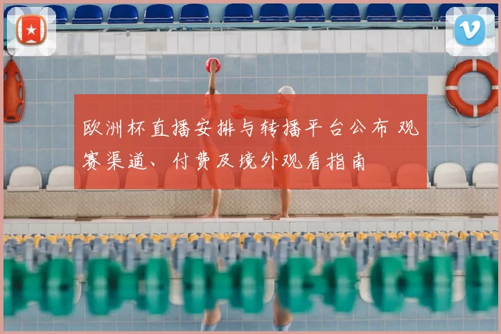 欧洲杯直播安排与转播平台公布 观赛渠道、付费及境外观看指南