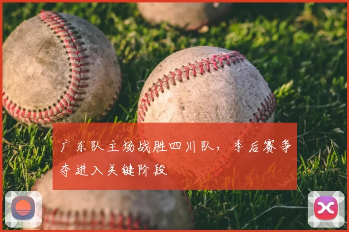 广东队主场战胜四川队，季后赛争夺进入关键阶段