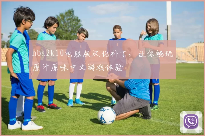 nba2k10电脑版汉化补丁，让你畅玩原汁原味中文游戏体验