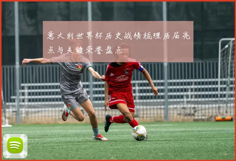 意大利世界杯历史战绩梳理历届亮点与关键荣誉盘点