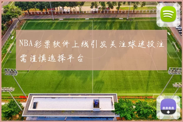 NBA彩票软件上线引发关注球迷投注需谨慎选择平台