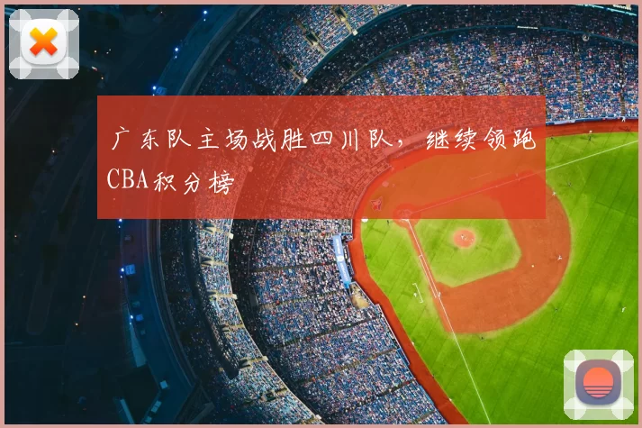 广东队主场战胜四川队，继续领跑CBA积分榜