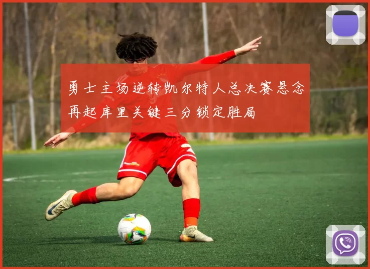 勇士主场逆转凯尔特人总决赛悬念再起库里关键三分锁定胜局